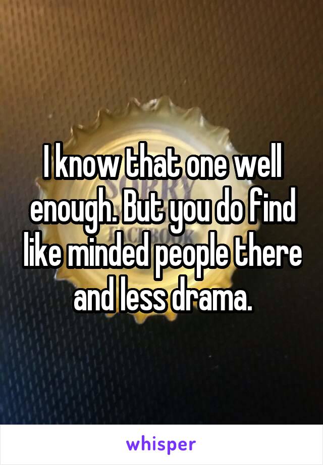 I know that one well enough. But you do find like minded people there and less drama.