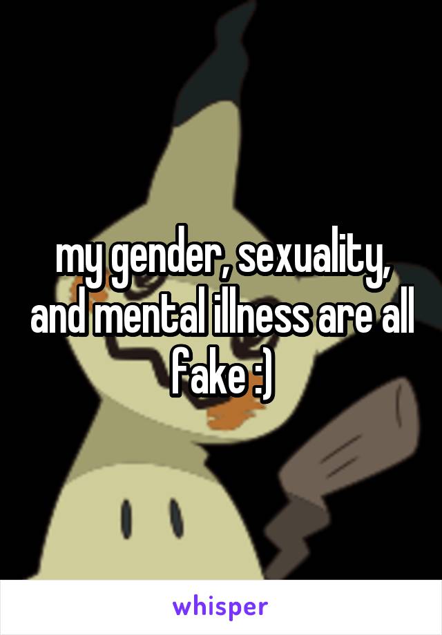 my gender, sexuality, and mental illness are all fake :)