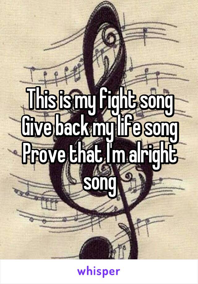 This is my fight song
Give back my life song
Prove that I'm alright song