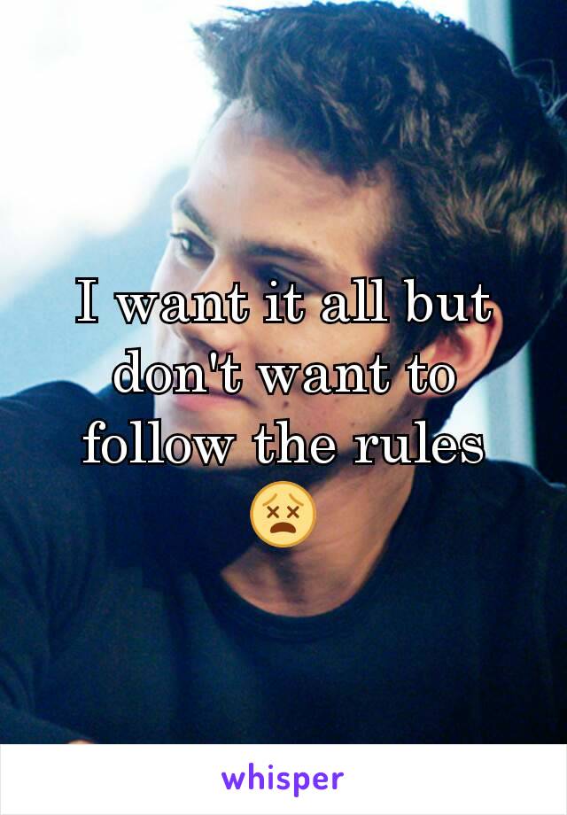 I want it all but don't want to follow the rules
😵