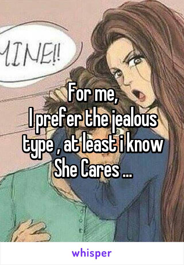 For me,
I prefer the jealous type , at least i know She Cares ...