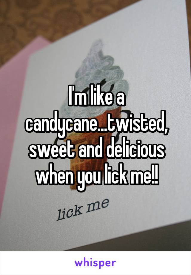 I'm like a candycane...twisted, sweet and delicious when you lick me!!