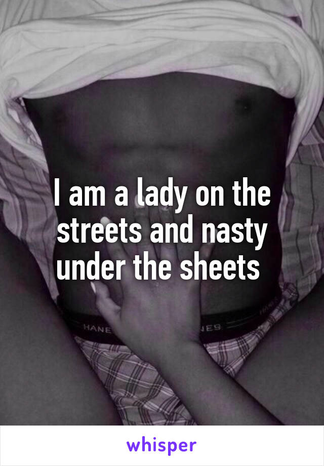 I am a lady on the streets and nasty under the sheets 