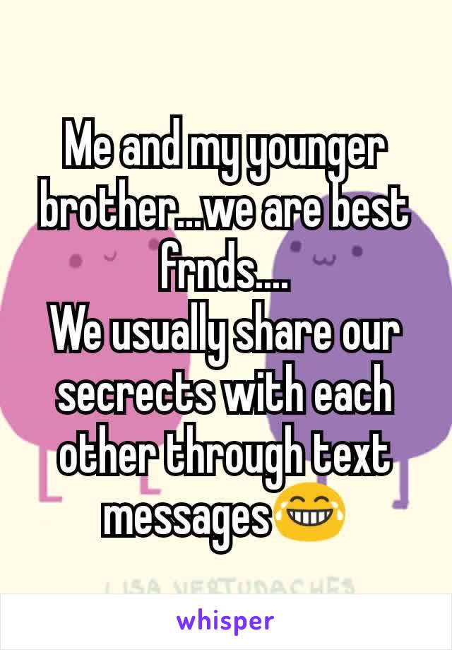 Me and my younger brother...we are best frnds....
We usually share our secrects with each other through text messages😂