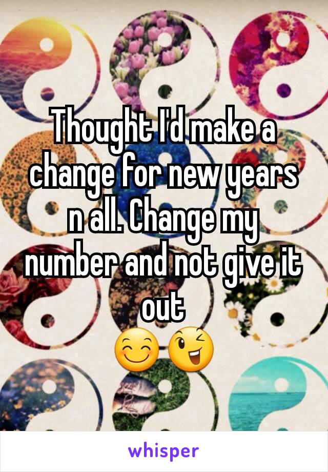 Thought I'd make a change for new years n all. Change my number and not give it out
😊😉