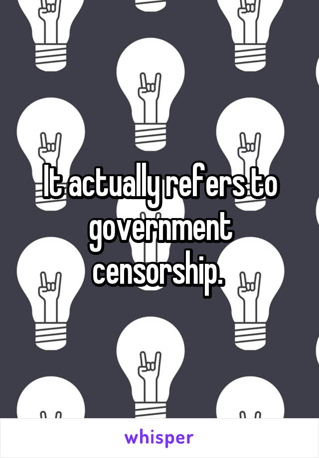 It actually refers to government censorship. 