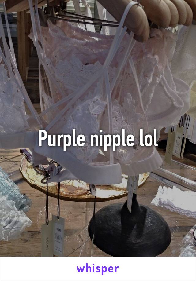 Purple nipple lol