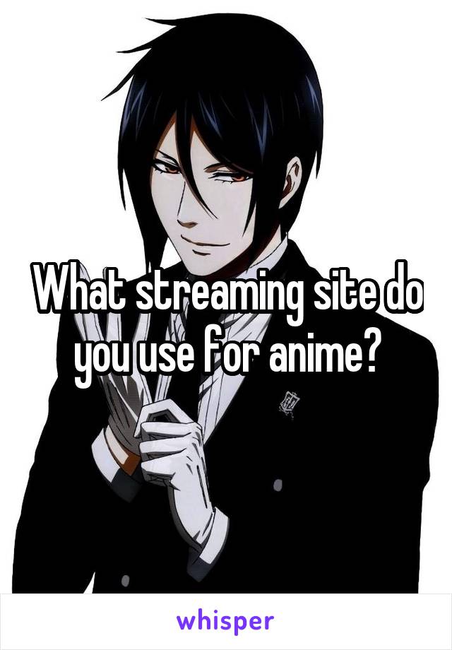 What streaming site do you use for anime?