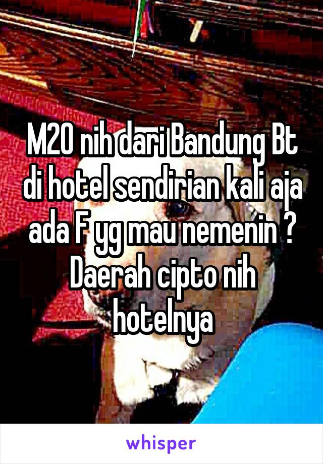 M20 nih dari Bandung Bt di hotel sendirian kali aja ada F yg mau nemenin ? Daerah cipto nih hotelnya