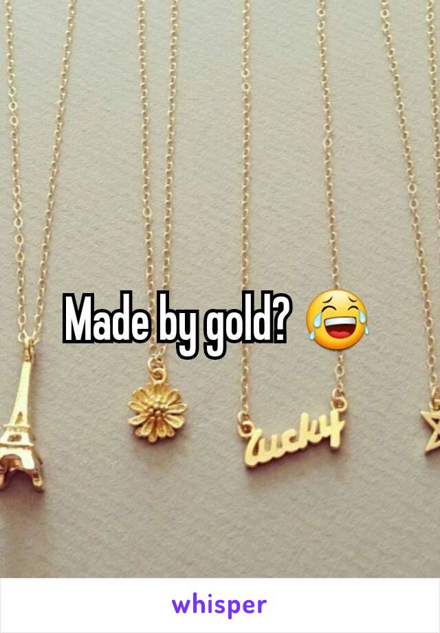 Made by gold? 😂