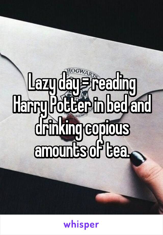 Lazy day = reading Harry Potter in bed and drinking copious amounts of tea.