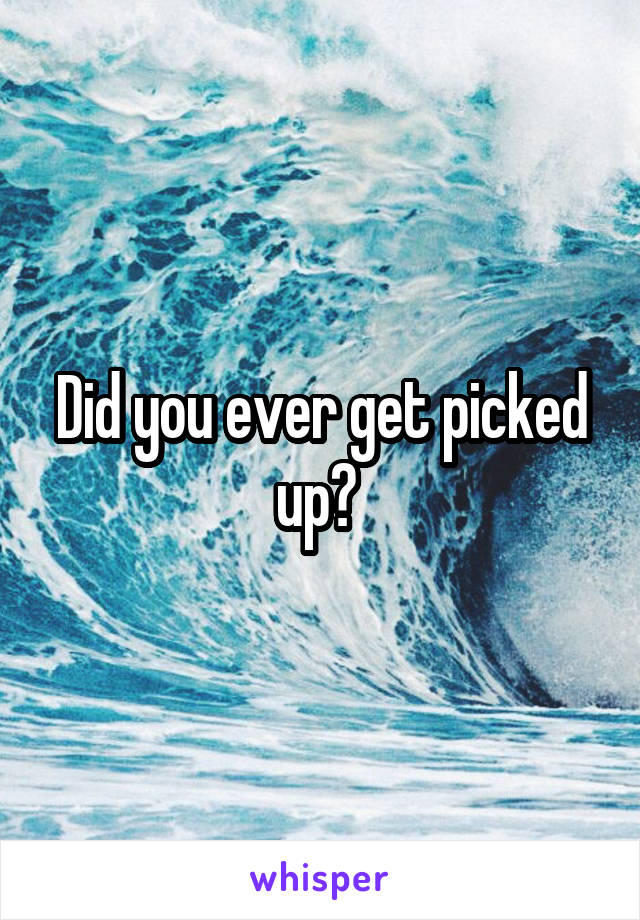 Did you ever get picked up? 