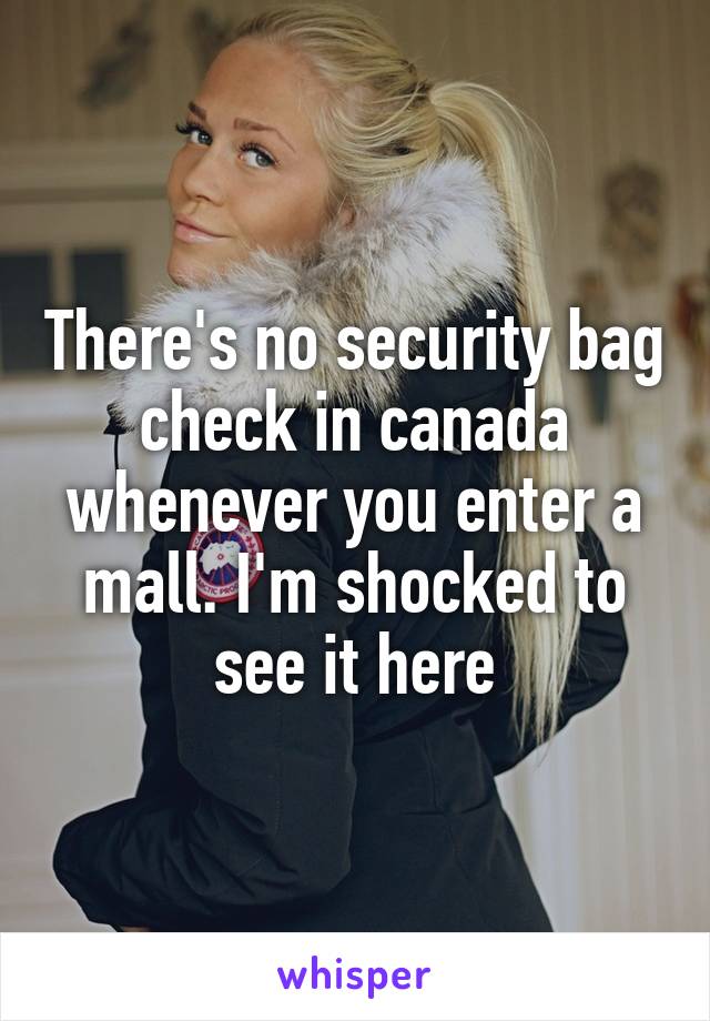 There's no security bag check in canada whenever you enter a mall. I'm shocked to see it here