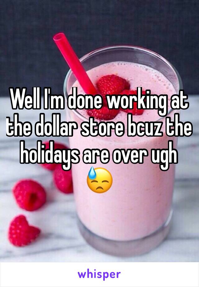 Well I'm done working at the dollar store bcuz the holidays are over ugh 😓