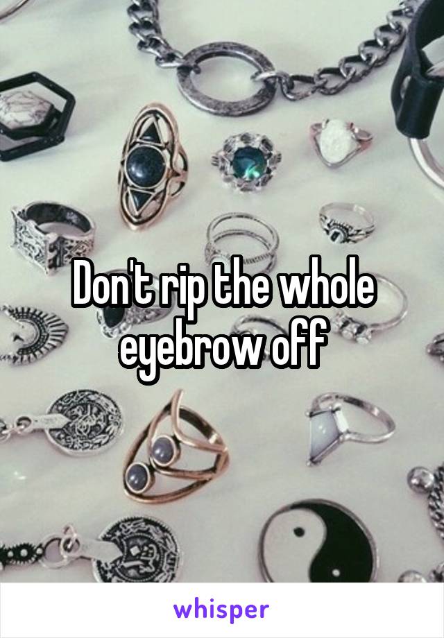 Don't rip the whole eyebrow off