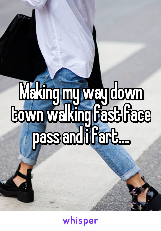 Making my way down town walking fast face pass and i fart....