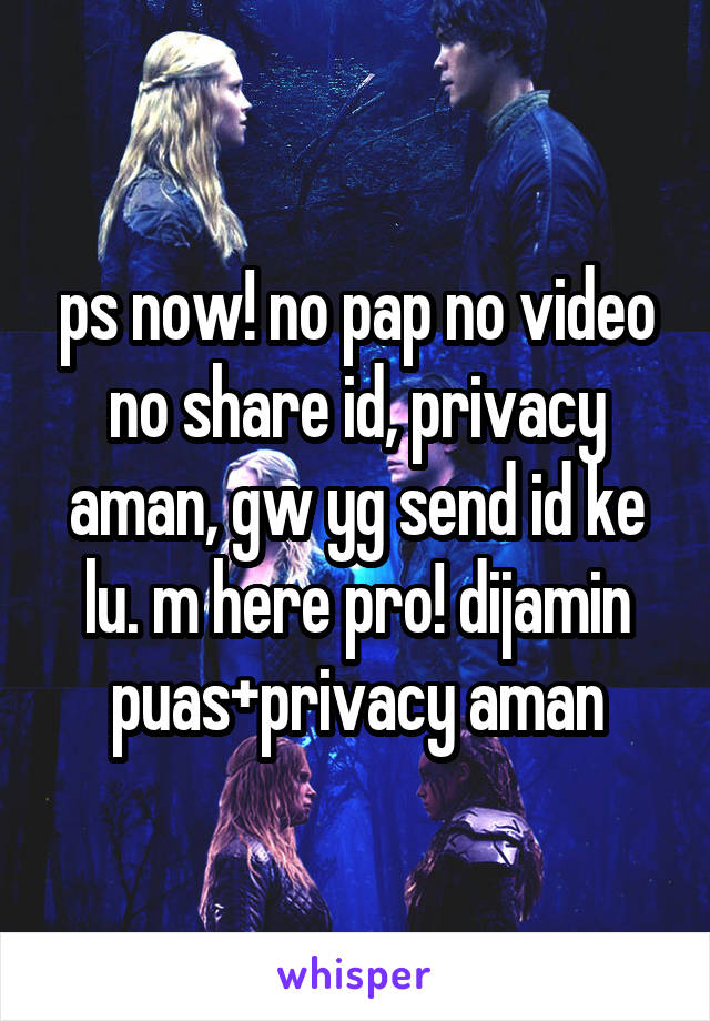 ps now! no pap no video
no share id, privacy aman, gw yg send id ke lu. m here pro! dijamin puas+privacy aman