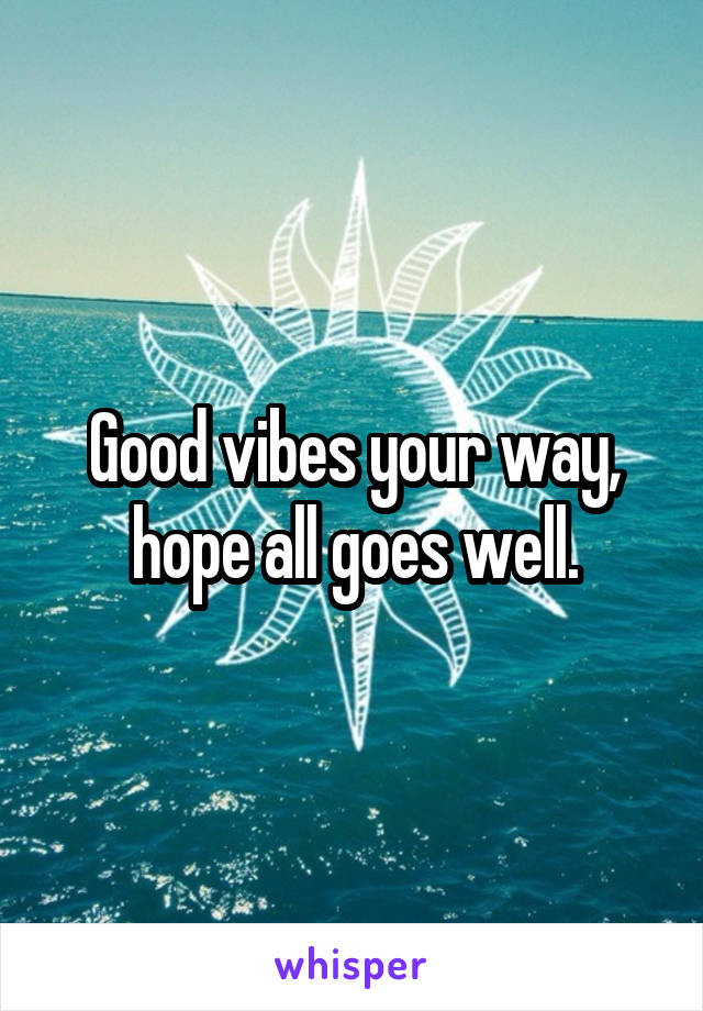 Good vibes your way, hope all goes well.