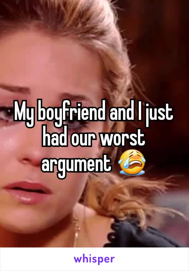 My boyfriend and I just had our worst argument 😭