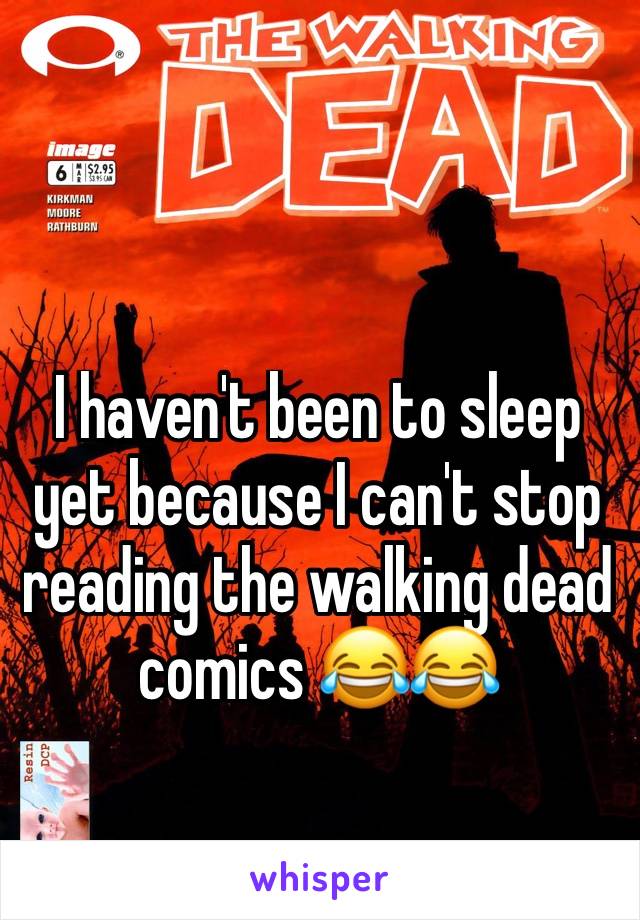 I haven't been to sleep yet because I can't stop reading the walking dead comics 😂😂