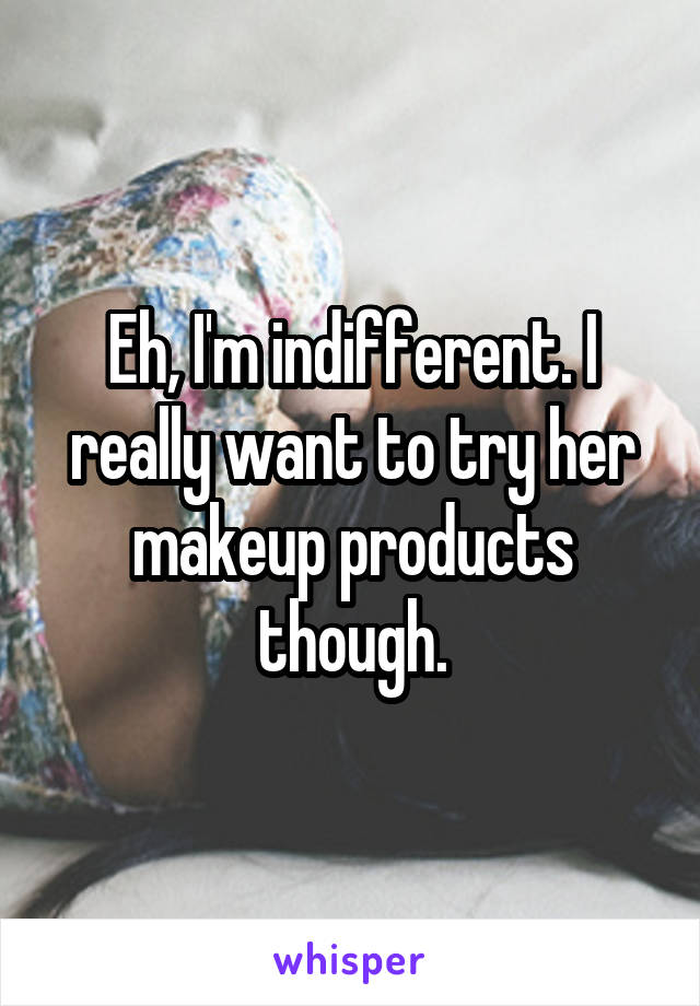 Eh, I'm indifferent. I really want to try her makeup products though.