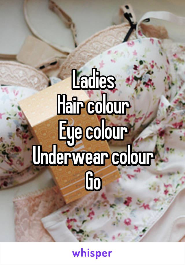 Ladies
Hair colour
Eye colour
Underwear colour
Go