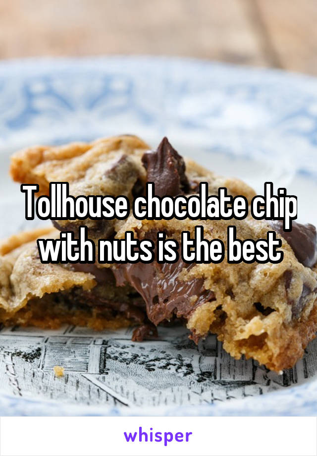 Tollhouse chocolate chip with nuts is the best