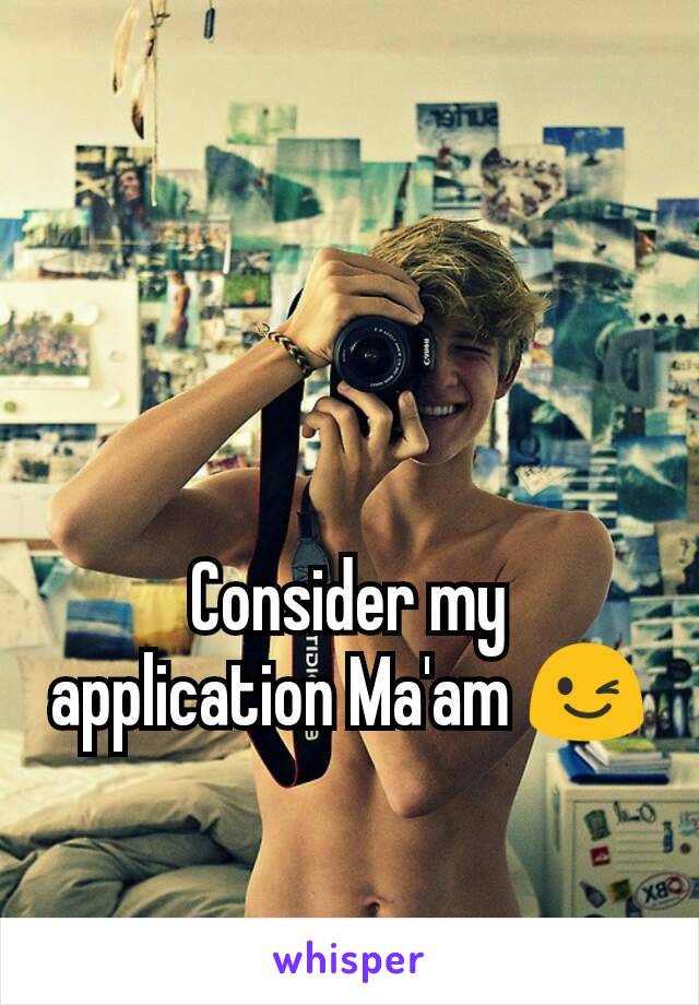 Consider my application Ma'am 😉