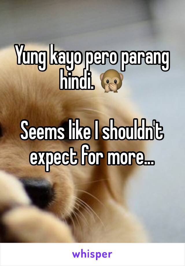 Yung kayo pero parang hindi. 🙊

Seems like I shouldn't expect for more...