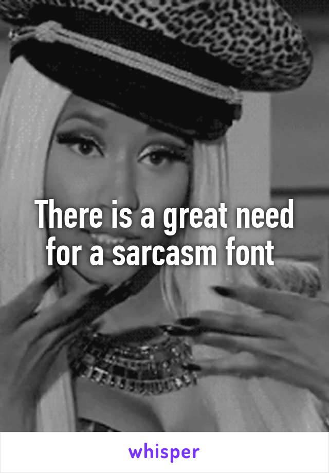 There is a great need for a sarcasm font 