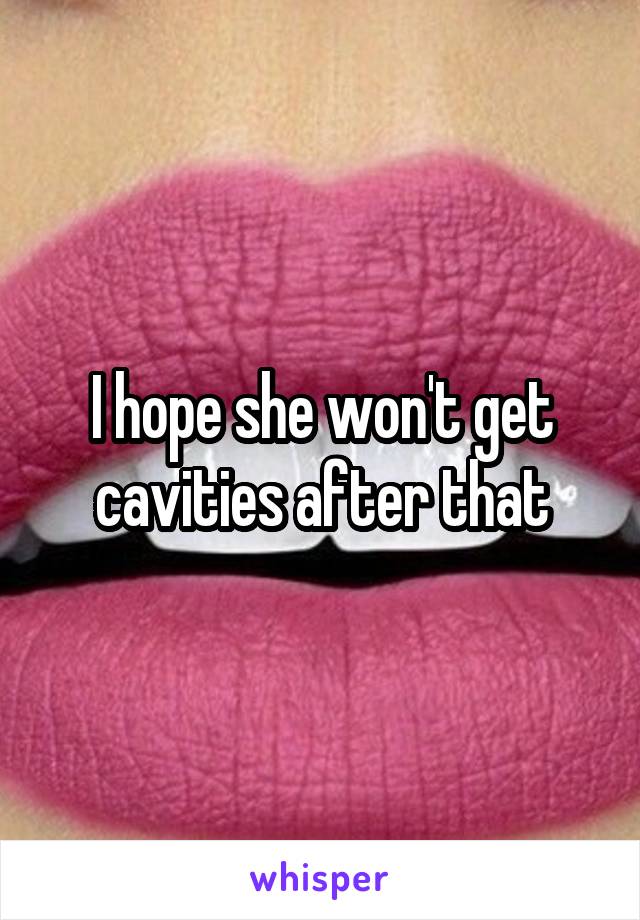 I hope she won't get cavities after that