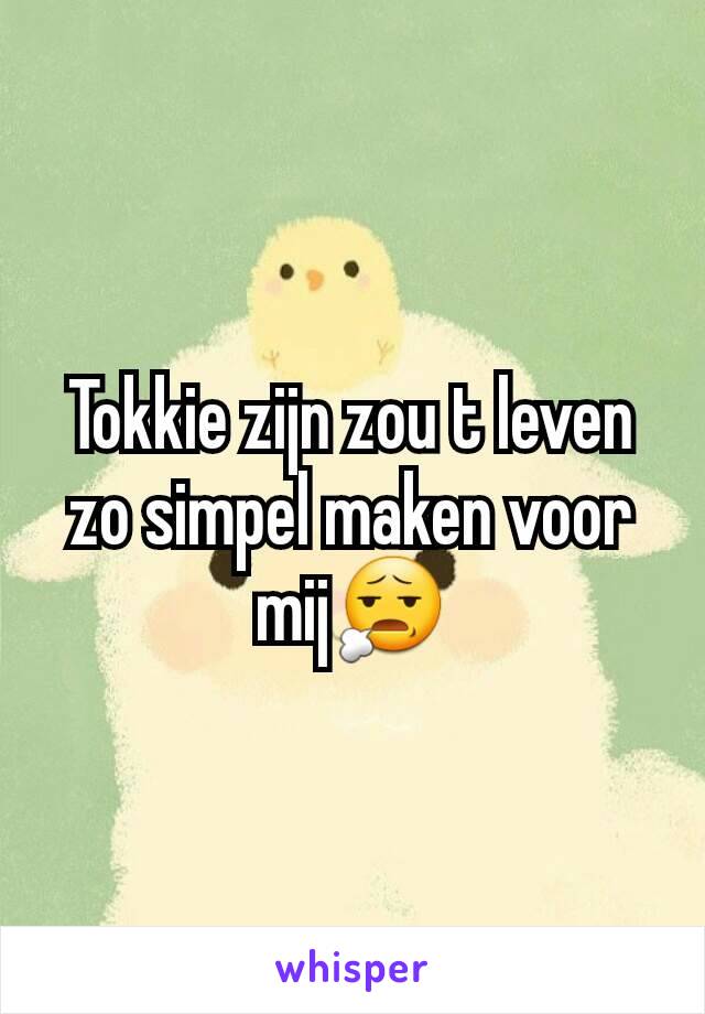 Tokkie zijn zou t leven zo simpel maken voor mij😧