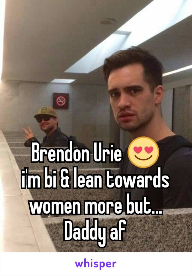 Brendon Urie 😍        i'm bi & lean towards women more but... Daddy af