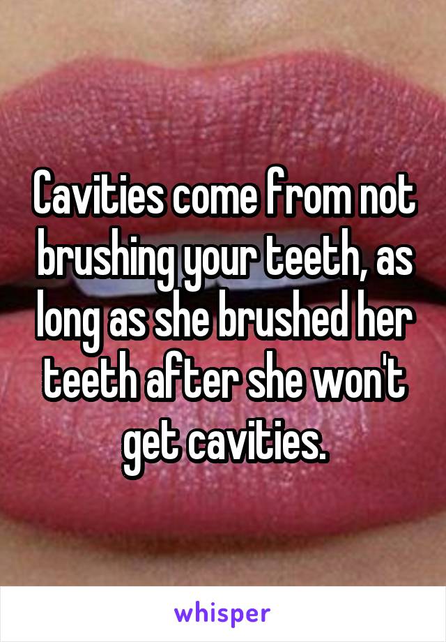 Cavities come from not brushing your teeth, as long as she brushed her teeth after she won't get cavities.