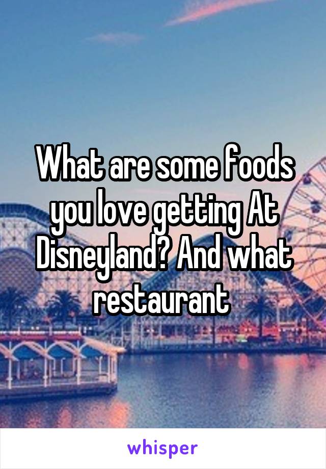 What are some foods you love getting At Disneyland? And what restaurant 