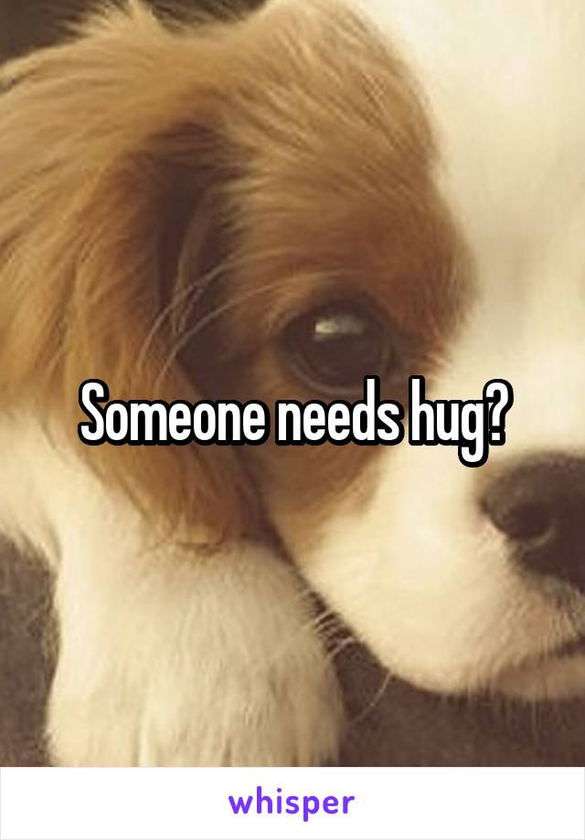 Someone needs hug?