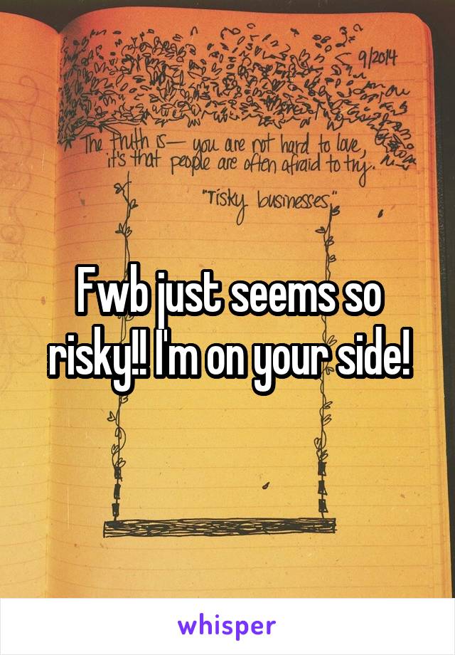 Fwb just seems so risky!! I'm on your side!