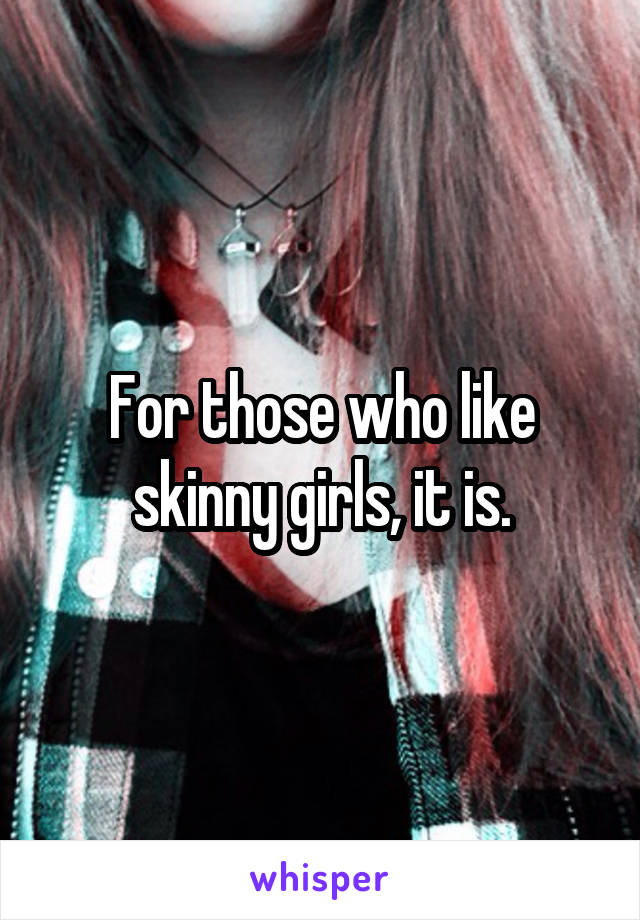 For those who like skinny girls, it is.