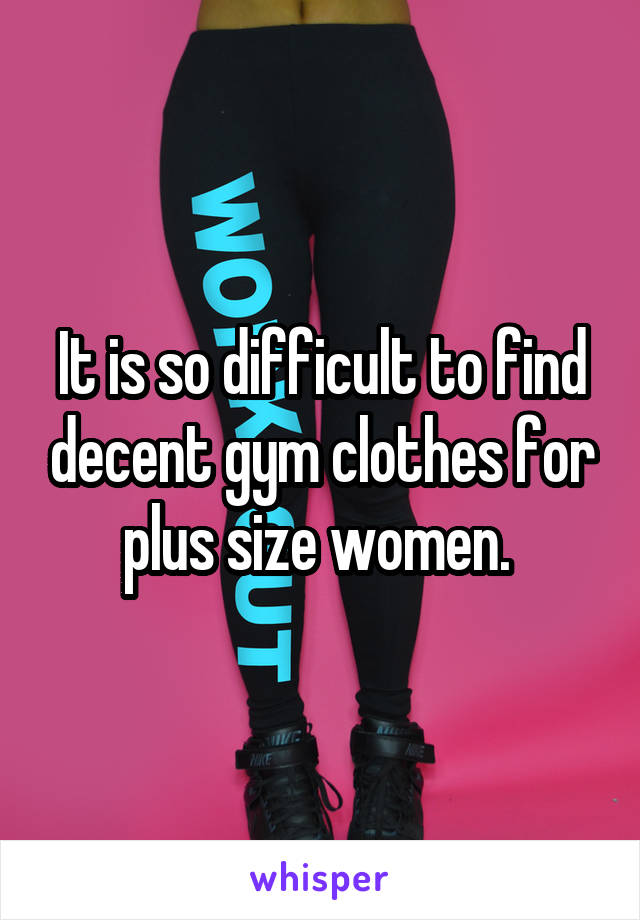 It is so difficult to find decent gym clothes for plus size women. 