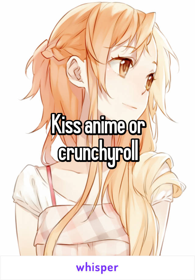 Kiss anime or crunchyroll