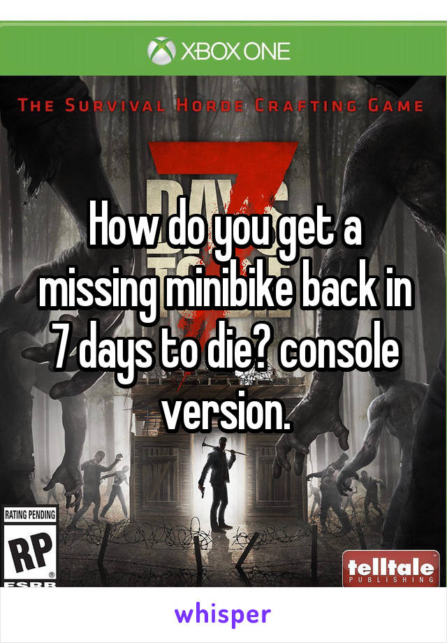 How do you get a missing minibike back in 7 days to die? console version.