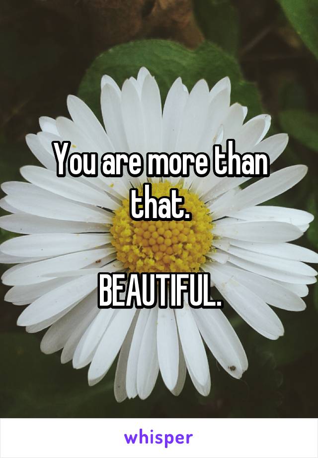 You are more than that.

BEAUTIFUL.