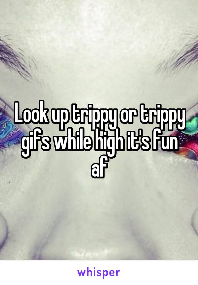 Look up trippy or trippy gifs while high it's fun af