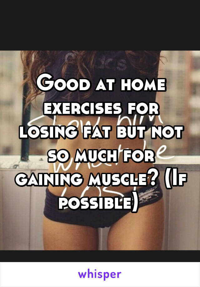 Good at home exercises for losing fat but not so much for gaining muscle? (If possible) 