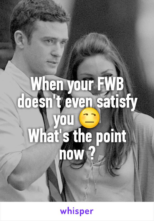 When your FWB doesn't even satisfy you 😒
What's the point now ?