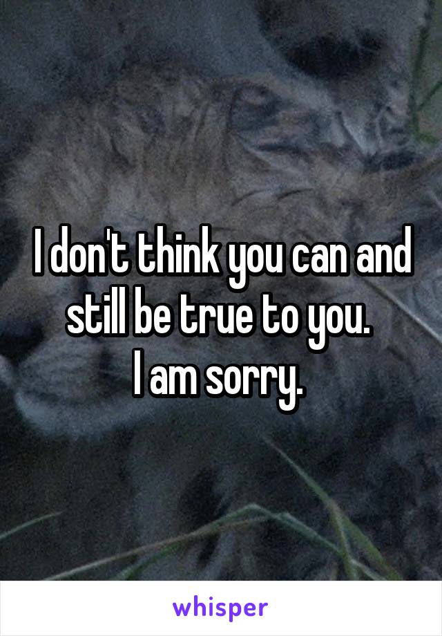 I don't think you can and still be true to you. 
I am sorry. 