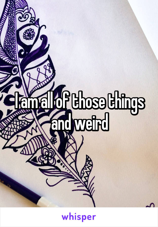 I am all of those things and weird