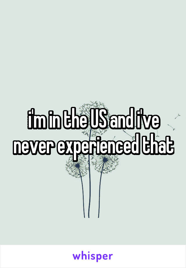 i'm in the US and i've never experienced that