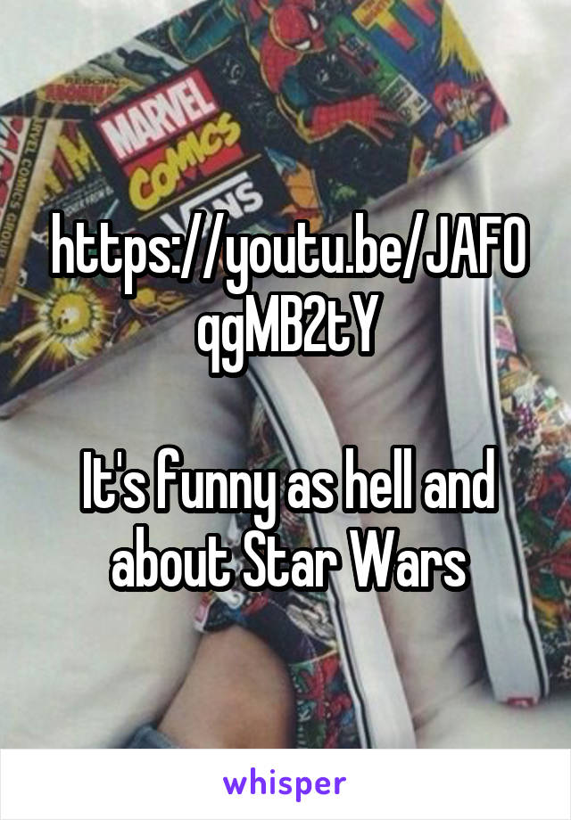 https://youtu.be/JAFOqgMB2tY

It's funny as hell and about Star Wars