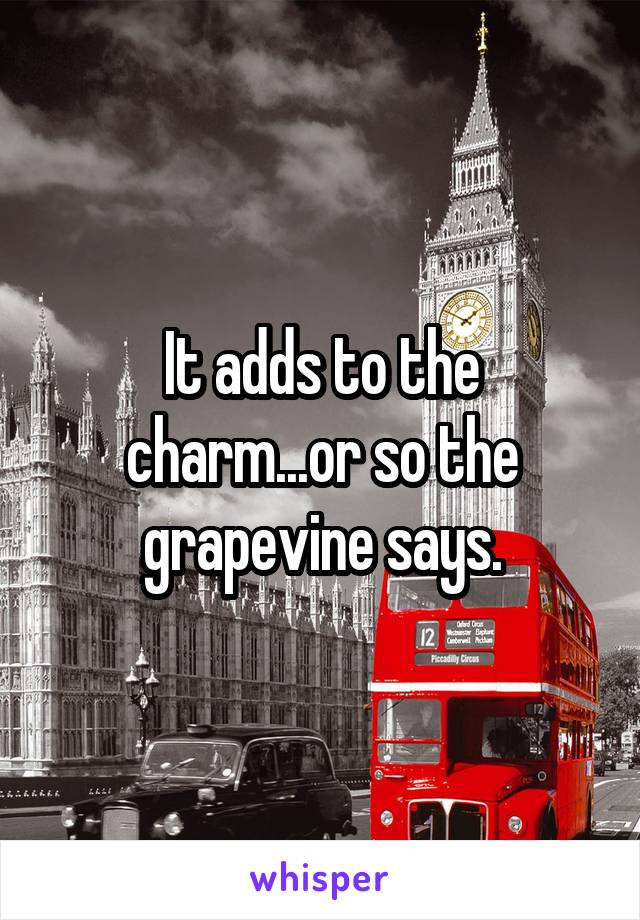 It adds to the charm...or so the grapevine says.